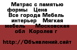 Матрас с памятью формы › Цена ­ 4 495 - Все города Мебель, интерьер » Мягкая мебель   . Московская обл.,Королев г.